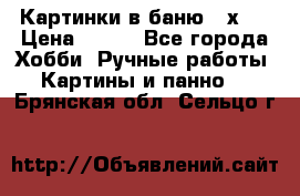 Картинки в баню 17х27 › Цена ­ 300 - Все города Хобби. Ручные работы » Картины и панно   . Брянская обл.,Сельцо г.